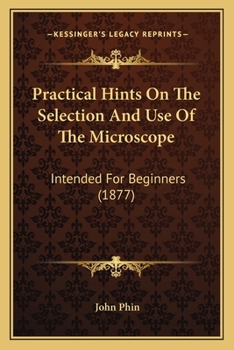 Paperback Practical Hints On The Selection And Use Of The Microscope: Intended For Beginners (1877) Book