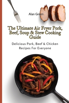 Paperback The Ultimate Air Fryer Pork, Beef, Soup & Stew Cooking Guide: Delicious Pork, Beef & Chicken Recipes For Everyone Book