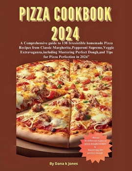 Pizza cookbook 2024: A Comprehensive guide to 138 Irresistible homemade Pizza Recipes from Classic Margherita, Pepperoni Supreme, Veggie Ex