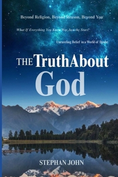 The Truth About God: The Search That Never Truly Ends: Understanding God in a Scientific, Spiritual, and Human World