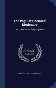 Hardcover The Popular Chemical Dictionary: A Compendious Encyclopædia Book