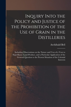 Paperback Inquiry Into the Policy and Justice of the Prohibition of the Use of Grain in the Distilleries [microform]: Including Observations on the Nature and U Book