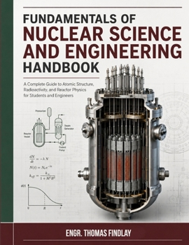 Paperback Fundamentals of Nuclear Science and Engineering Handbook: A Complete Guide to Atomic Structure, Radioactivity, and Reactor Physics for Students and Engineers Book