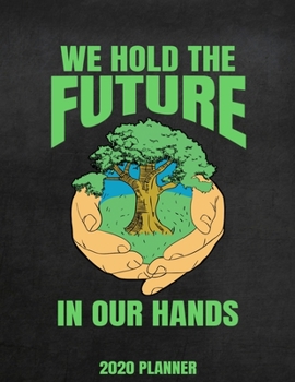 We Hold The Future In Our Hands 2020 Planner: Weekly Planner January 2020 - December 2020 Calendar Agenda Daily Schedule - Cool Climate Change Awareness Environmentalist