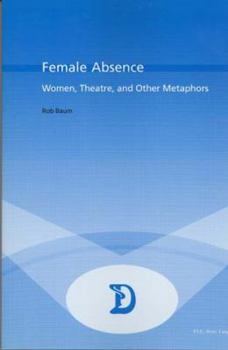Paperback Female Absence: Women, Theatre, and Other Metaphors Book