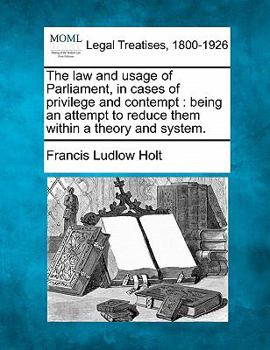 Paperback The Law and Usage of Parliament, in Cases of Privilege and Contempt: Being an Attempt to Reduce Them Within a Theory and System. Book