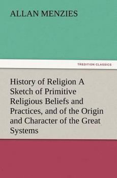 Paperback History of Religion A Sketch of Primitive Religious Beliefs and Practices, and of the Origin and Character of the Great Systems Book