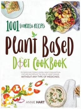 Hardcover Plant Based Diet Cookbook: 1001 Effortless Recipes To Overcome Today's Overly Meat Consumption Culture And Reduce The Risk Of Hearth Disease With Book