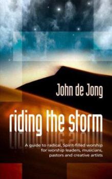 Riding the Storm: A Guide to Radical Spirit-Filled Worship for Worship Leaders, Musicians, Pastors and Creative Artists