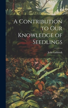 Hardcover A Contribution to Our Knowledge of Seedlings Book