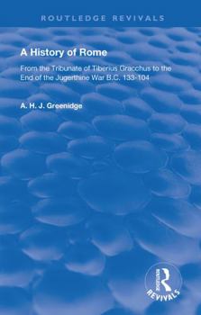 A History of Rome: From the Tribunate of Tiberius Gracchus to the end of the Jugurthine War, B.C. 133-104