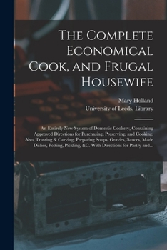 Paperback The Complete Economical Cook, and Frugal Housewife: an Entirely New System of Domestic Cookery, Containing Approved Directions for Purchasing, Preserv Book