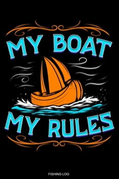 My Boat My Rules: Detailed Fishing Log Book for Catches Bass Fishing Boat Gift Fisherman Journal Angler Present Dad Fisher Grandpa License Fishing ... Planner Booklet Memo I Size 6 x 9 I 120 Pages