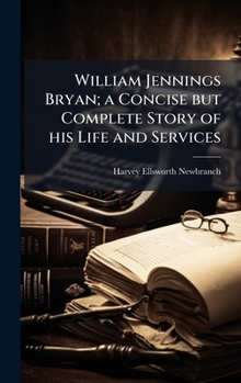Hardcover William Jennings Bryan; a Concise but Complete Story of his Life and Services Book