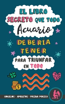 Paperback El libro secreto que todo Acuario debería tener para triunfar en todo: Horóscopo Acuario: consejos, dinero, amor, amuletos y más. Libro Acuario. Regal [Spanish] Book