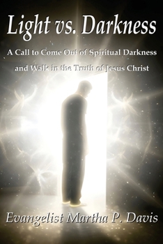 Light vs. Darkness : A Call to Come Out of Spiritual Darkness and Walk in the Truth of Jesus Christ