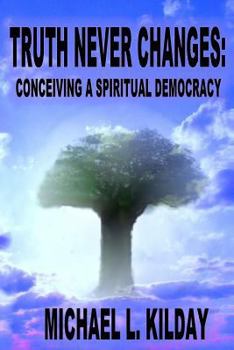 Paperback Truth Never Changes: Conceiving a Spiritual Democracy Book