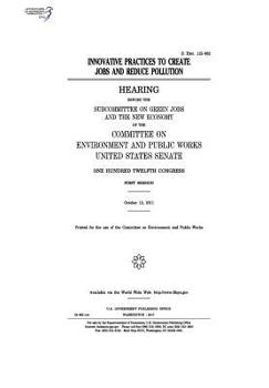 Paperback Innovative practices to create jobs and reduce pollution: hearing before the Subcommittee on Green Jobs and the New Economy of the Committee on Enviro Book