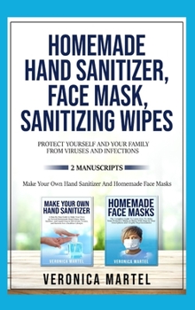 Hardcover Homemade Hand Sanitizer, Face Mask, Sanitizing Wipes Protect Yourself And Your Family From Viruses And Infections. 2 Manuscripts: The Complete Guide t Book