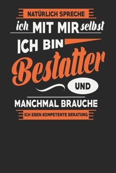 Natürlich Spreche Ich Mit Mir Selbst Ich bin Bestatter Und Manchmal Brauche Ich Eben Kompetente Beratung: Bestatter Notizbuch | Bestatter Geschenke | ... Karierte Seiten | ca. A 5 (German Edition)