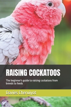 Paperback Raising Cockatoos: The beginner's guide to raising cockatoos from breeds to feeds Book