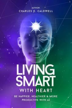 Living Smart with Heart : Be Happier, Healthier & More Productive with AI