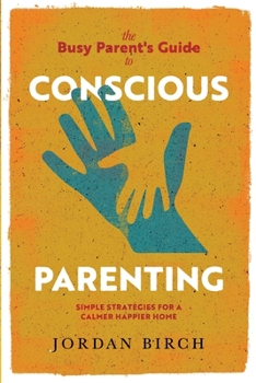 Paperback The Busy Parent's Guide to Conscious Parenting: Simple Strategies for a Calmer, Happier Home Book