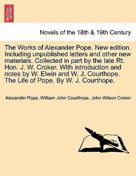 The Works of Alexander Pope. New edition. Including unpublished letters and other new materials. Collected in part by the late Rt. Hon. J. W. Croker. ... The Life of Pope. By W. J. Courthope