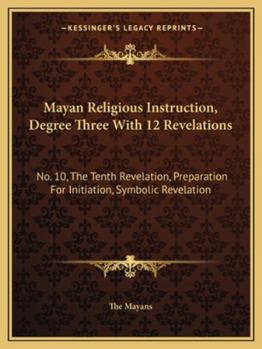 Paperback Mayan Religious Instruction, Degree Three With 12 Revelations: No. 10, The Tenth Revelation, Preparation For Initiation, Symbolic Revelation Book