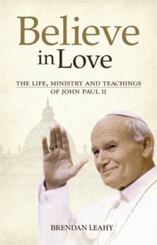 Believe in Love: The Life, Ministry and Teachings of John Paul II