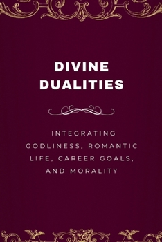 Divine Dualities, Integrating Godliness, Romantic Life, Career Goals, and Morality