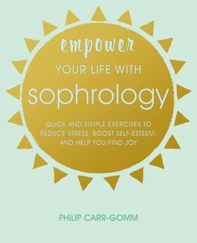Paperback Empower Your Life with Sophrology: Quick and Simple Exercises to Reduce Stress, Boost Self-Esteem, and Help You Find Joy Book
