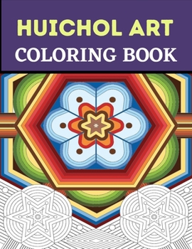 Paperback Huichol Art Coloring Book: Stress Relieving Huichol Arts For Adults Relaxation, Enjoy Coloring Different Huichol Patterns Book