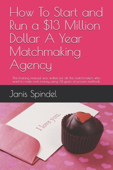 Paperback How To Start and Run a $13 Million Dollar A Year Matchmaking Agency: This training manual was written for all the matchmakers who want to make real mo Book