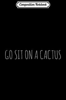 Composition Notebook: Go Sit on a Cactus  Journal/Notebook Blank Lined Ruled 6x9 100 Pages