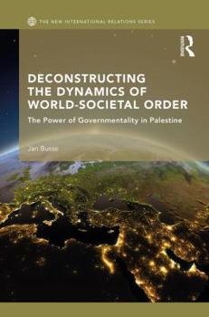 Hardcover Deconstructing the Dynamics of World-Societal Order: The Power of Governmentality in Palestine Book