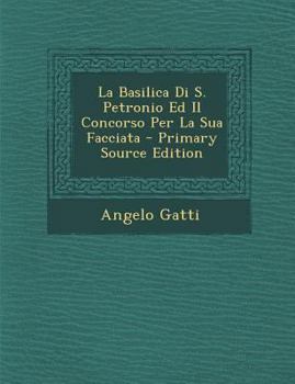 Paperback La Basilica Di S. Petronio Ed Il Concorso Per La Sua Facciata - Primary Source Edition [Italian] Book