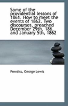 Paperback Some of the Providential Lessons of 1861. How to Meet the Events of 1862. Two Discourses, Preached D Book