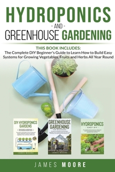 Paperback Hydroponics and Greenhouse Gardening. 3 books in 1: The Complete DIY Beginner's Guide to Learn How to Build Easy Systems for Growing Vegetables, Fruit Book