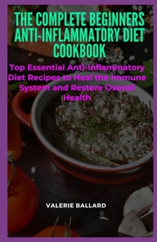 Paperback The Complete Beginners Anti-Inflammatory Diet Cookbook: Top Essential Anti-Inflammatory Diet Recipes to Heal the Immune System and Restore Overall Hea Book