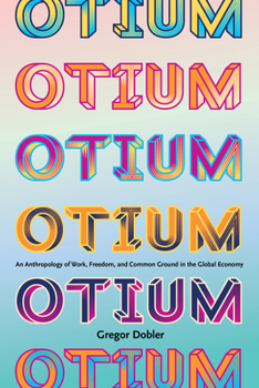 Otium: An Anthropology of Work, Freedom, and Common Ground in the Global Economy