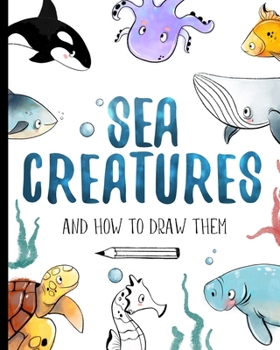 Paperback Sea Creatures And How To Draw Them: How to draw book for kids with step by step instructions Book