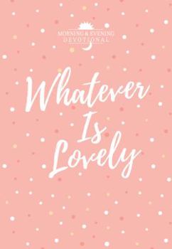Imitation Leather Whatever Is Lovely: Morning & Evening Devotional Book