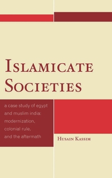 Hardcover Islamicate Societies: A Case Study of Egypt and Muslim India: Modernization, Colonial Rule, and the Aftermath Book