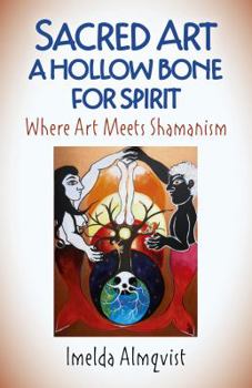 Paperback Sacred Art - A Hollow Bone for Spirit: Where Art Meets Shamanism Book