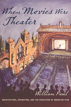 When Movies Were Theater: Architecture, Exhibition, and the Evolution of American Film - Book  of the Film and Culture Series