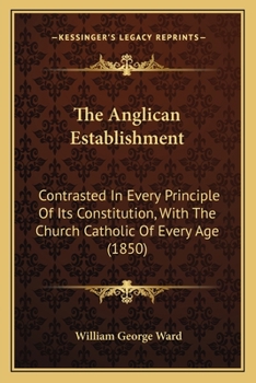 Paperback The Anglican Establishment: Contrasted In Every Principle Of Its Constitution, With The Church Catholic Of Every Age (1850) Book