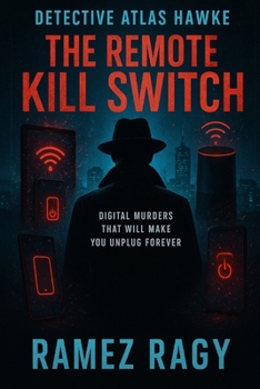 Detective Atlas Hawke: The Remote Kill Switch: Digital Murders That Will Make You Unplug Forever (Detective Atlas Hawke Digital Thrillers)