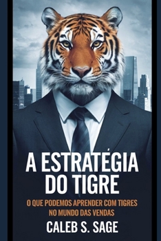 A Estratégia do Tigre: O Que Podemos Aprender com Tigres no Mundo das Vendas (Portuguese Edition)