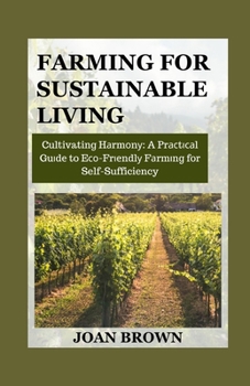 Paperback Farming for Sustainable Living: Cultivating Harmony: A Practical Guide to Eco-Friendly Farming For Self-Sufficiency Book